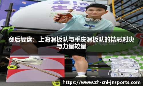 赛后复盘：上海滑板队与重庆滑板队的精彩对决与力量较量