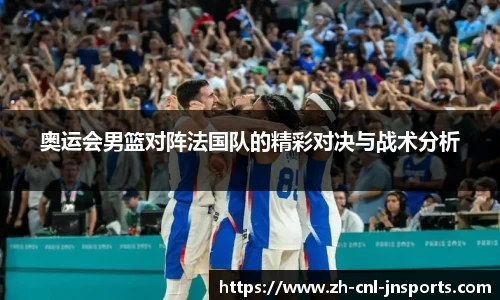 奥运会男篮对阵法国队的精彩对决与战术分析